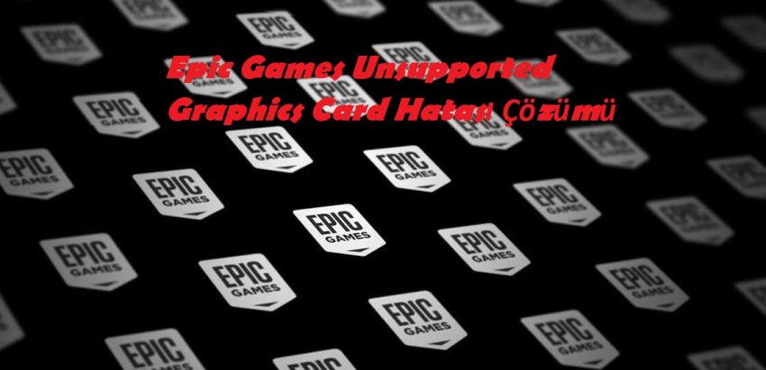 Epic Games Unsupported Graphics Card Hatası