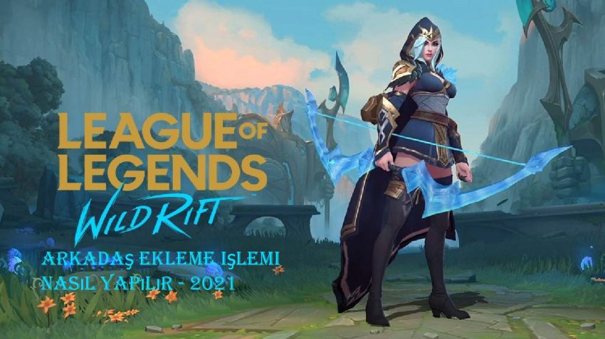 Wild Rift Arkadaş Ekleme işlemi nasıl yapılır – 2021