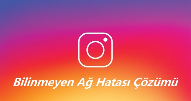 Instagram Bilinmeyen Ağ Hatası Çözümü