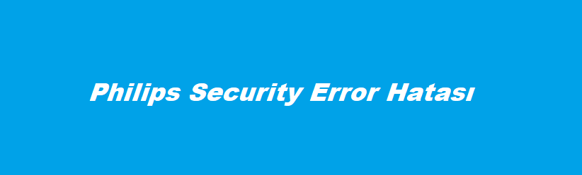 Philips Security Error Hatası