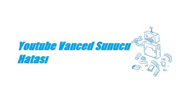 Youtube Vanced Sunucu Hatası