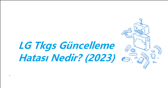 LG Tkgs Güncelleme Hatası Nedir? (2023)