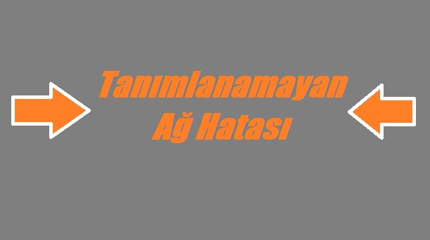 Tanımlanamayan Ağ Hatası