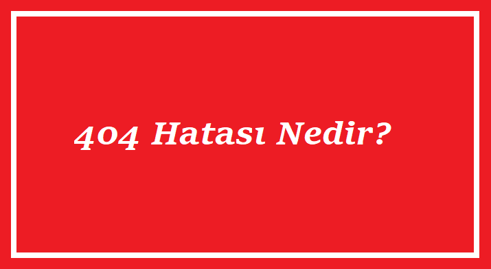 404 Hatası Nedir?