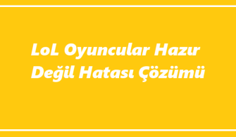 LoL Oyuncular Hazır Değil Hatası-2023