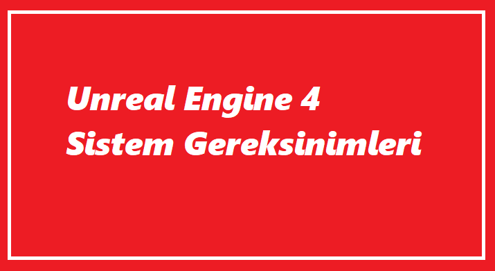 Unreal Engine 4 Sistem Gereksinimleri