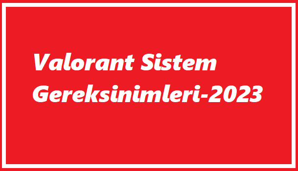 Valorant Sistem Gereksinimleri-2023