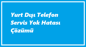 https://www.destek360.com/wp-content/uploads/2023/07/Yurt-disi-telefon-servis-yok-hatasi.png