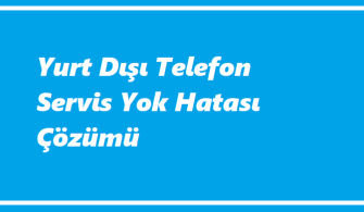 Yurt Dışı Telefon Servis Yok Hatası