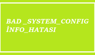 BAD SYSTEM CONFIG İNFO HATASI