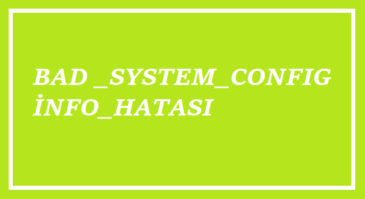 BAD SYSTEM CONFIG İNFO HATASI