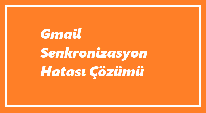 Gmail Senkronizasyon Hatası Nedir?