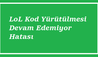 LoL Kod Yürütülmesi Devam Edemiyor Hatası