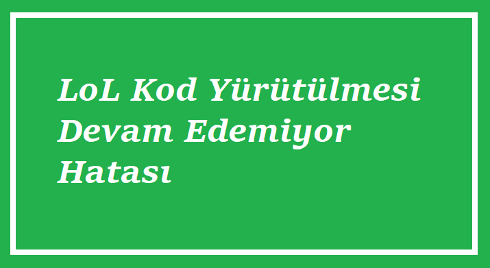 LoL Kod Yürütülmesi Devam Edemiyor Hatası