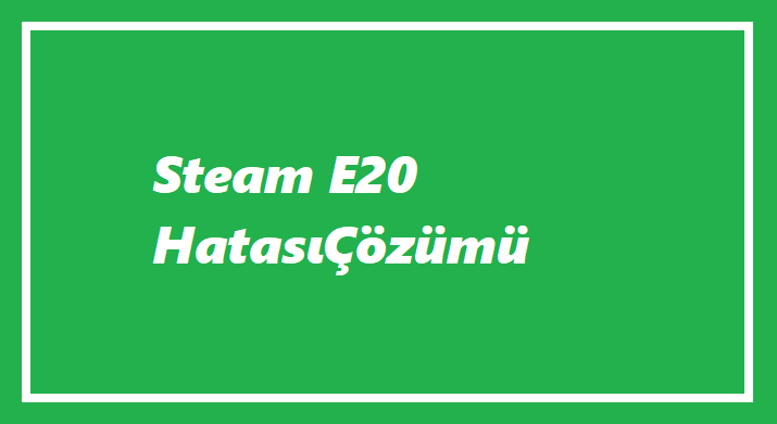 Steam E20 Hatası-2023
