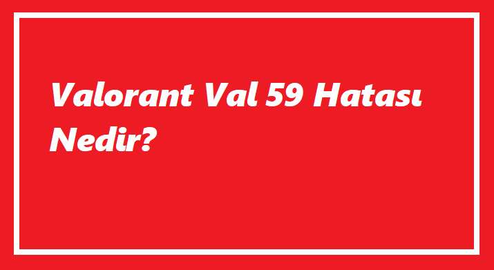 Valorant Val 59 Hatası Nedir?