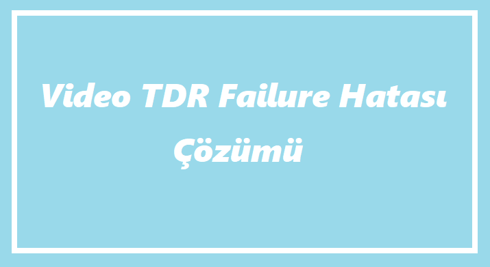 Video TDR Failure Hatası