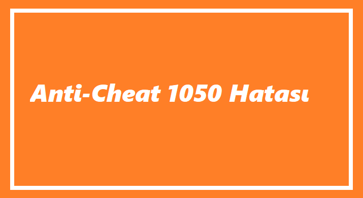 Anti Cheat 1050 Hatası