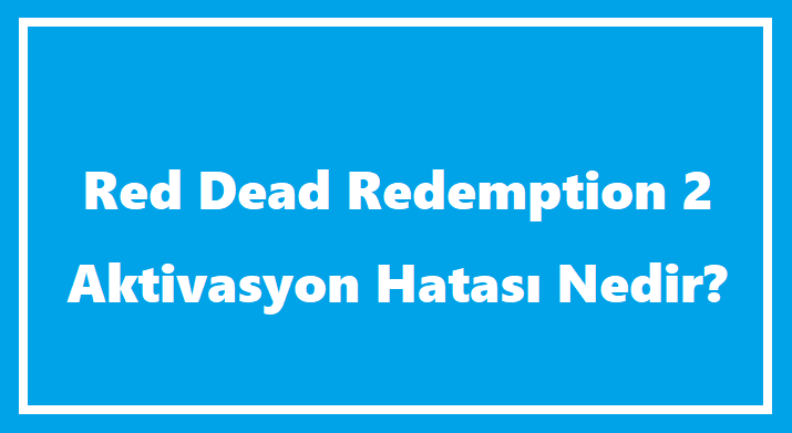 RDR2 Aktivasyon Hatası Nedir?