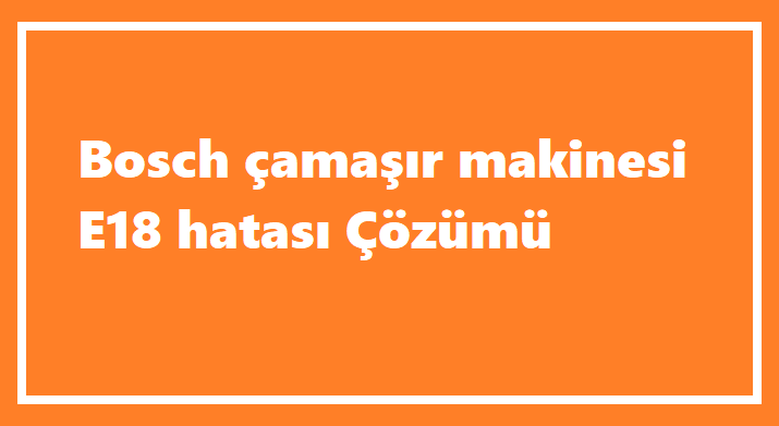 Bosch Çamaşır Makinesi E18 Hatası