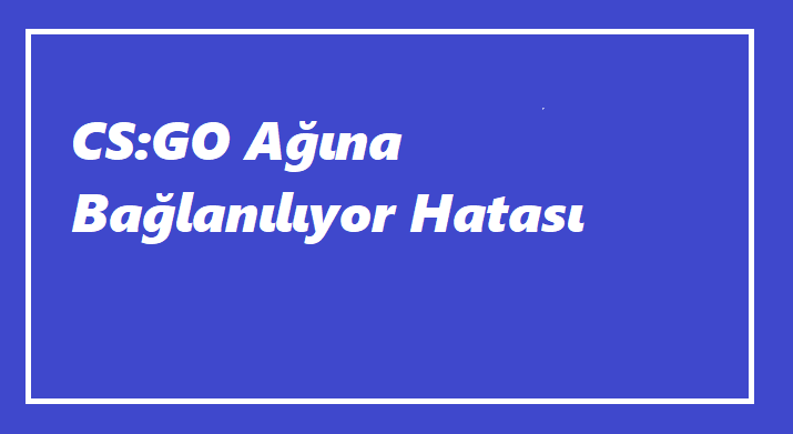 CS:GO Ağına Bağlanılıyor Hatası