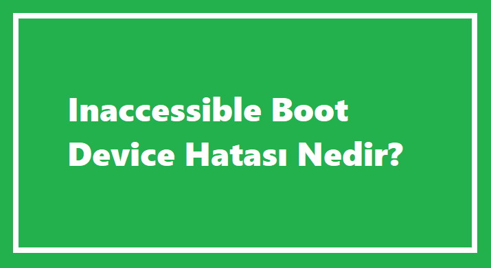 İnaccessible Boot Device Hatası Nedir?