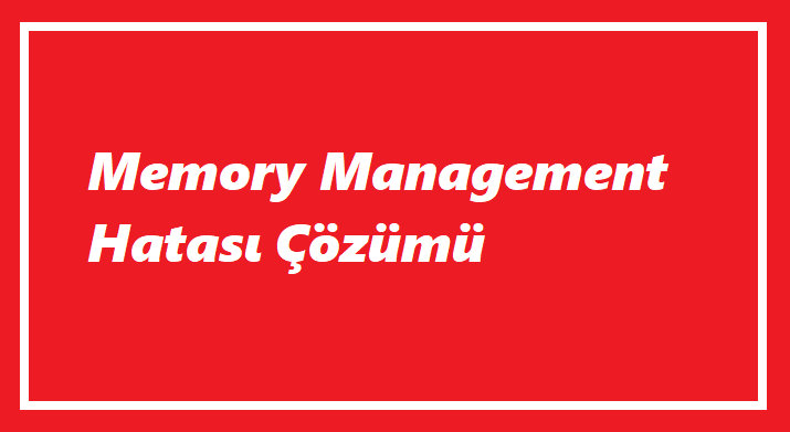Memory Management Hatası(Güncel Çözüm)