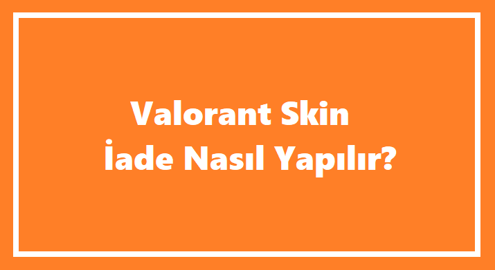 Valorant Skin İade Nasıl Yapılır-2023