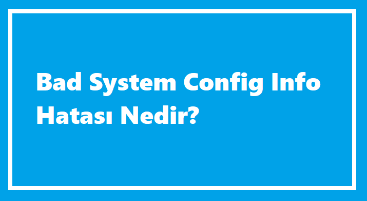 Bad System Config İnfo Hatası Nedir?