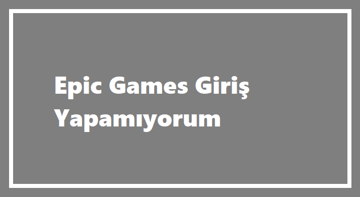 Epic Games Giriş Yapamıyorum