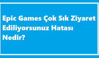 Epic Games Çok Sık Ziyaret Ediyorsunuz Hatası Nedir?