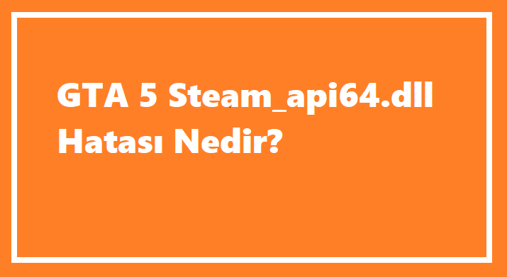 GTA 5 Steam_api64.dll Hatası Nedir