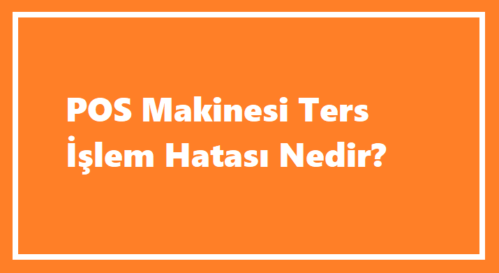 Pos Makinesi Ters İşlem Hatası Nedir?