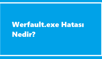 Werfault.exe Hatası Nedir?