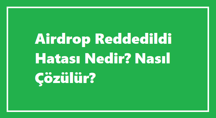 Airdrop Reddedildi Hatası Nedir? Nasıl Çözülür?